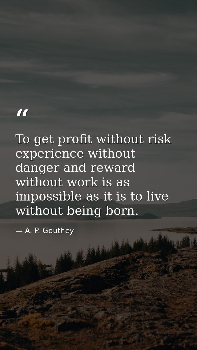 To get profit without risk  experience without danger and reward without work is as impossible as it is to live without  — A. P. Gouthey