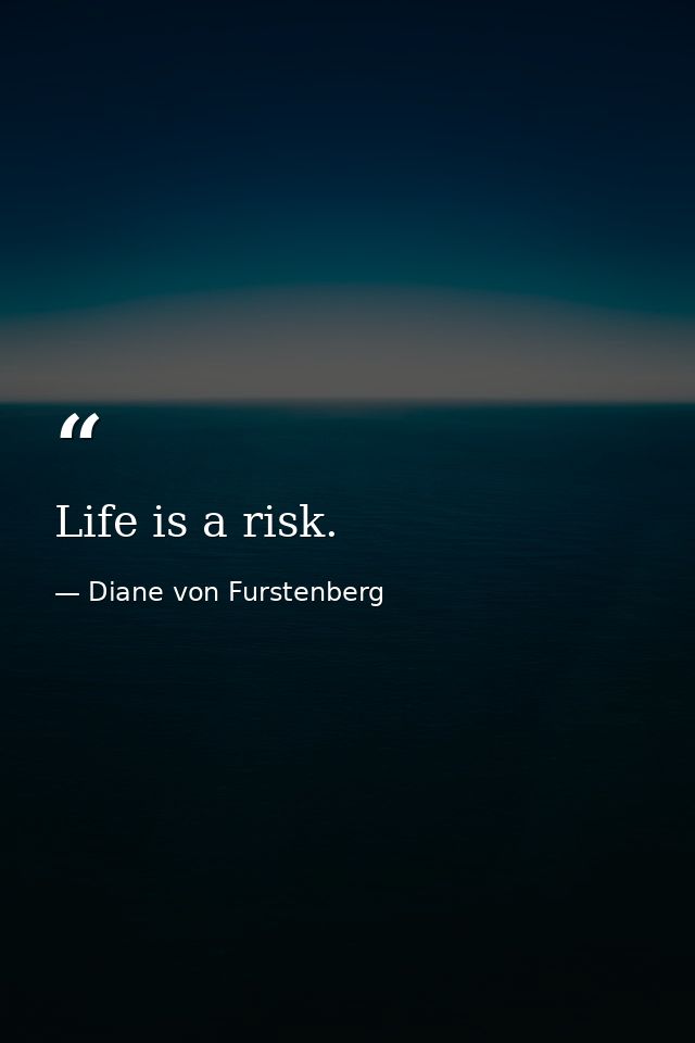 Life is a risk. — Diane von Furstenberg