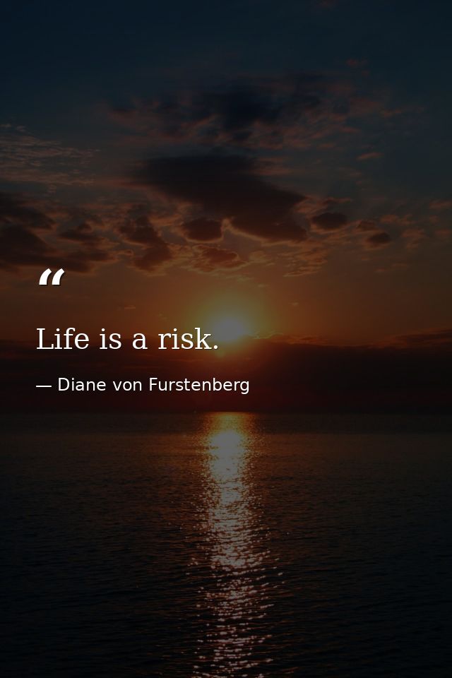 Life is a risk. — Diane von Furstenberg