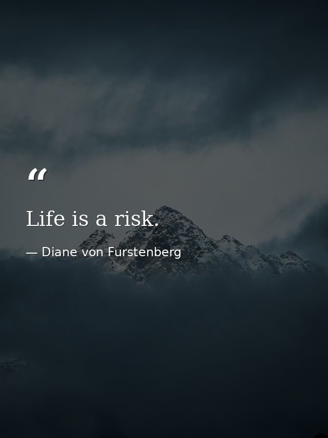 Life is a risk. — Diane von Furstenberg