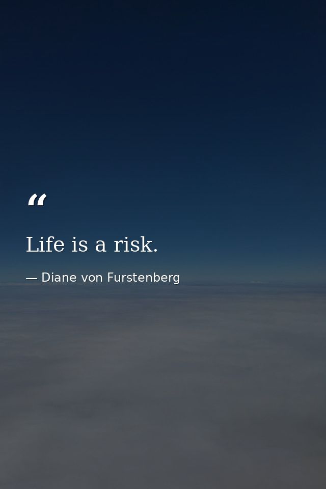 Life is a risk. — Diane von Furstenberg