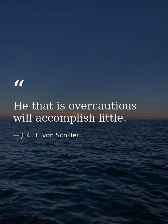 He that is overcautious will accomplish little. — J. C. F. von Schiller