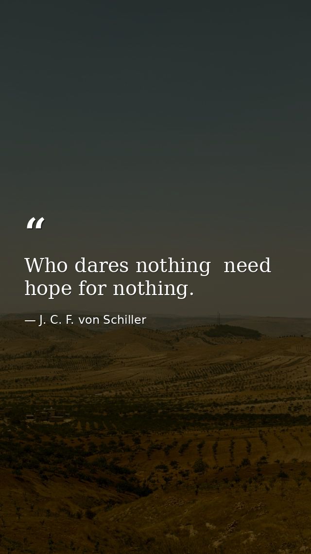 Who dares nothing  need hope for nothing. — J. C. F. von Schiller