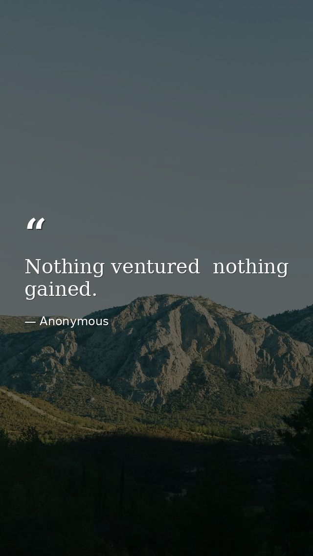 Nothing ventured  nothing gained. — Anonymous
