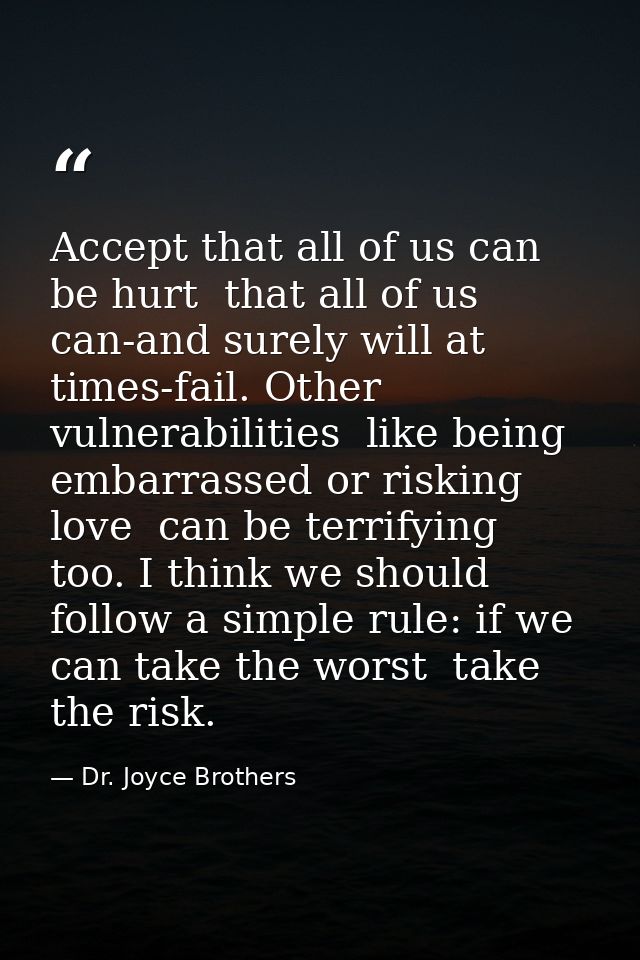 Accept that all of us can be hurt  that all of us can-and surely will at times-fail. Other vulnerabilities  like being e — Dr. Joyce Brothers