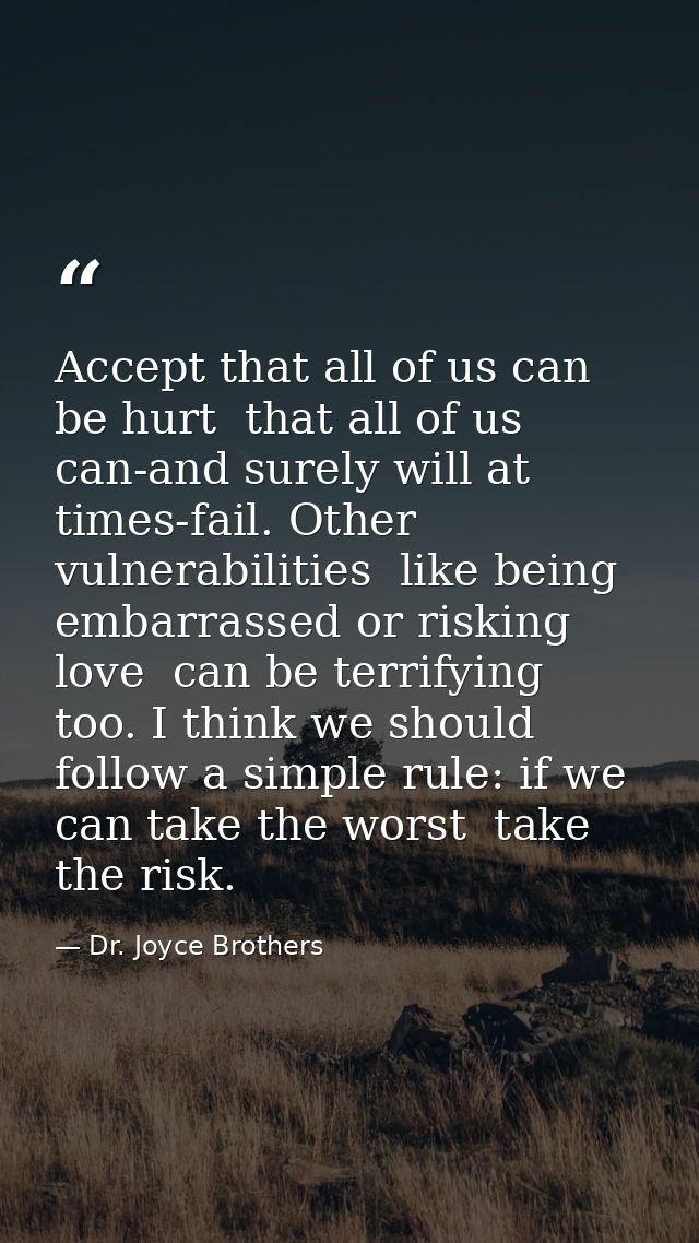 Accept that all of us can be hurt  that all of us can-and surely will at times-fail. Other vulnerabilities  like being e — Dr. Joyce Brothers