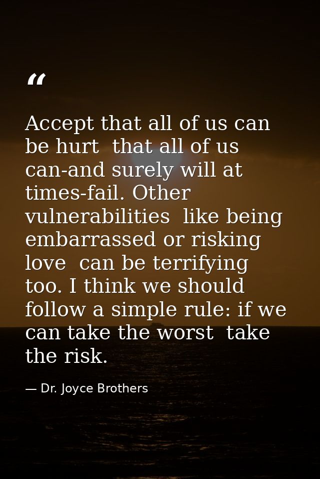 Accept that all of us can be hurt  that all of us can-and surely will at times-fail. Other vulnerabilities  like being e — Dr. Joyce Brothers