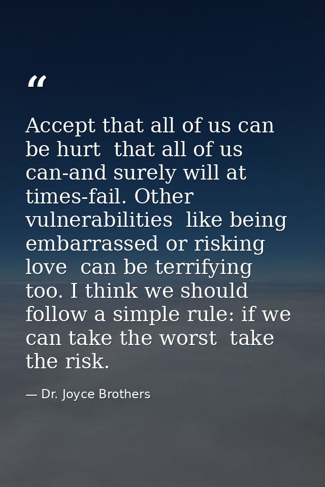 Accept that all of us can be hurt  that all of us can-and surely will at times-fail. Other vulnerabilities  like being e — Dr. Joyce Brothers