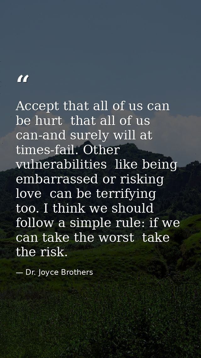 Accept that all of us can be hurt  that all of us can-and surely will at times-fail. Other vulnerabilities  like being e — Dr. Joyce Brothers