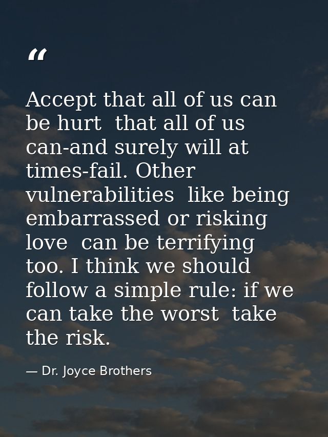 Accept that all of us can be hurt  that all of us can-and surely will at times-fail. Other vulnerabilities  like being e — Dr. Joyce Brothers