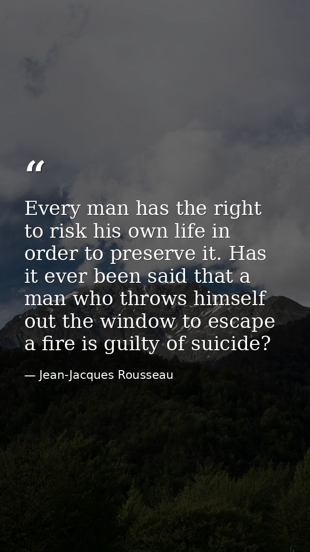 Every man has the right to risk his own life in order to preserve it. Has it ever been said that a man who throws himsel — Jean-Jacques Rousseau
