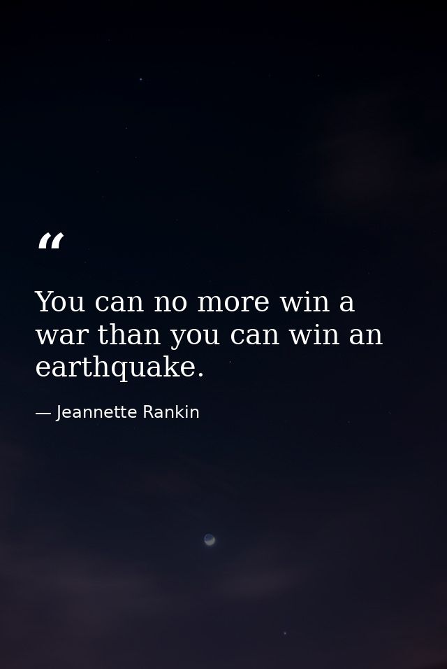 You can no more win a war than you can win an earthquake. — Jeannette Rankin