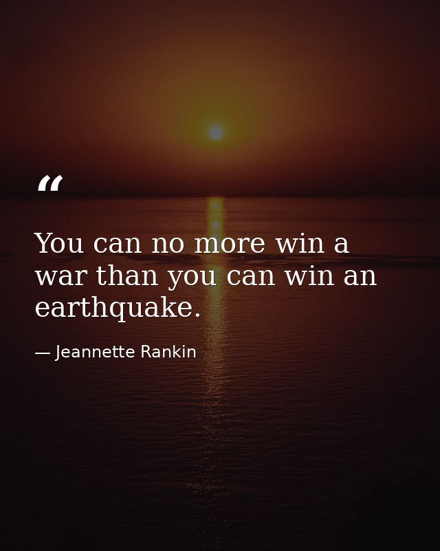 You can no more win a war than you can win an earthquake. — Jeannette Rankin