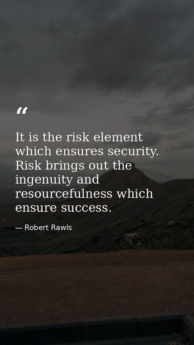 It is the risk element which ensures security. Risk brings out the ingenuity and resourcefulness which ensure success. — Robert Rawls
