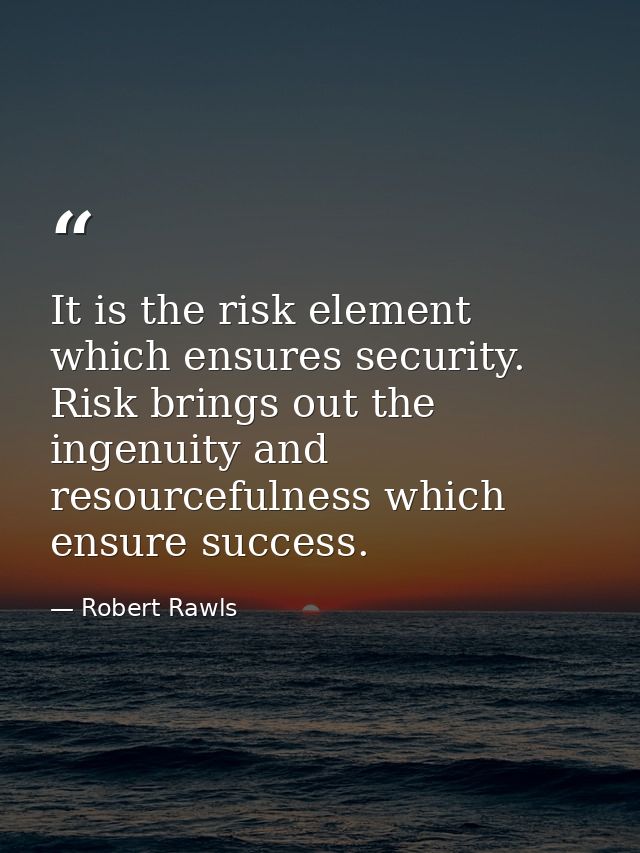 It is the risk element which ensures security. Risk brings out the ingenuity and resourcefulness which ensure success. — Robert Rawls