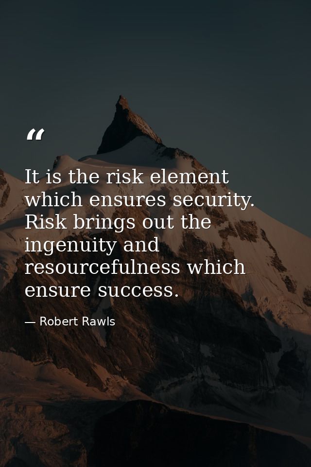 It is the risk element which ensures security. Risk brings out the ingenuity and resourcefulness which ensure success. — Robert Rawls