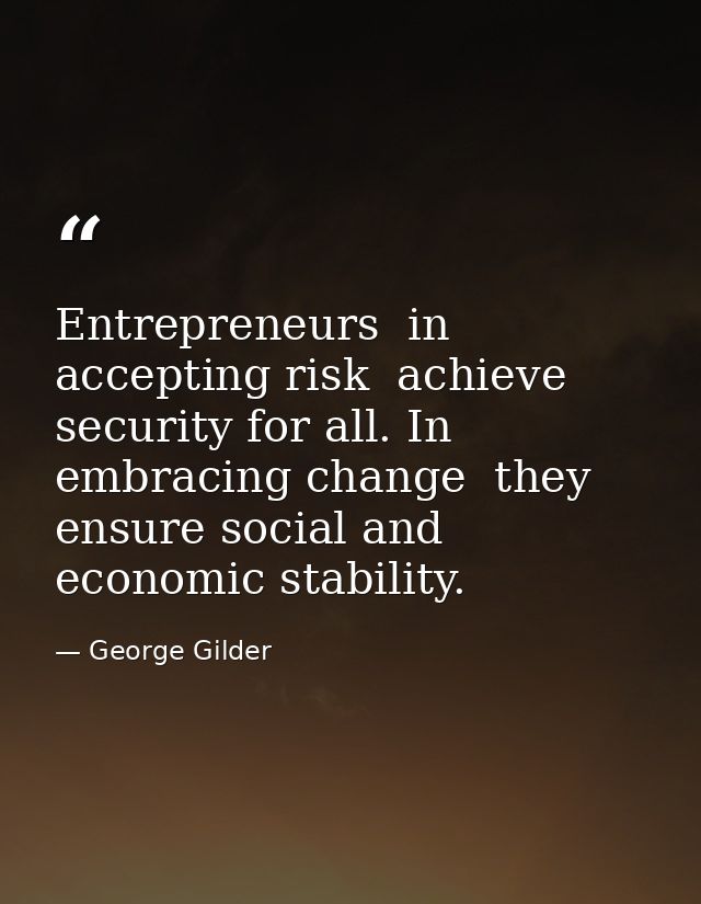 Entrepreneurs  in accepting risk  achieve security for all. In embracing change  they ensure social and economic stabili — George Gilder