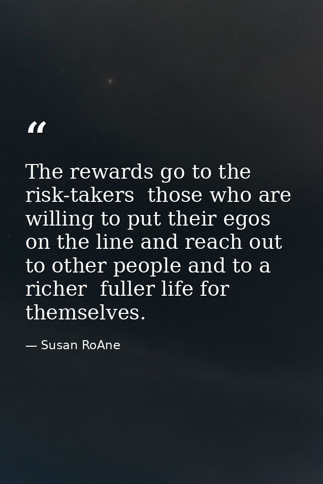 The rewards go to the risk-takers  those who are willing to put their egos on the line and reach out to other people and — Susan RoAne
