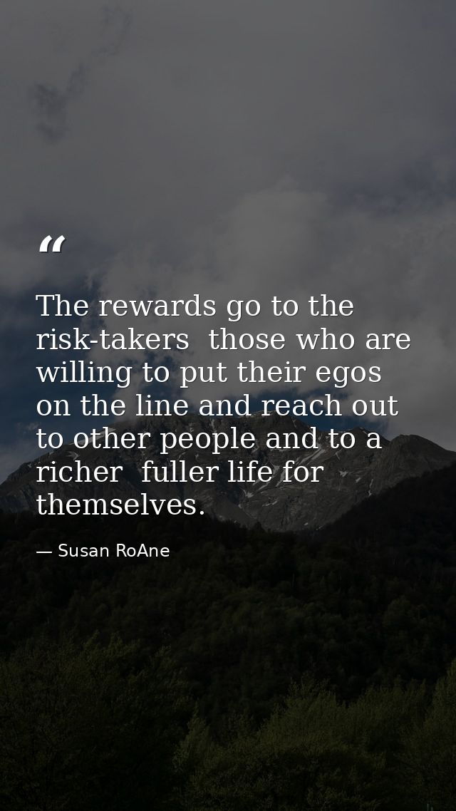 The rewards go to the risk-takers  those who are willing to put their egos on the line and reach out to other people and — Susan RoAne