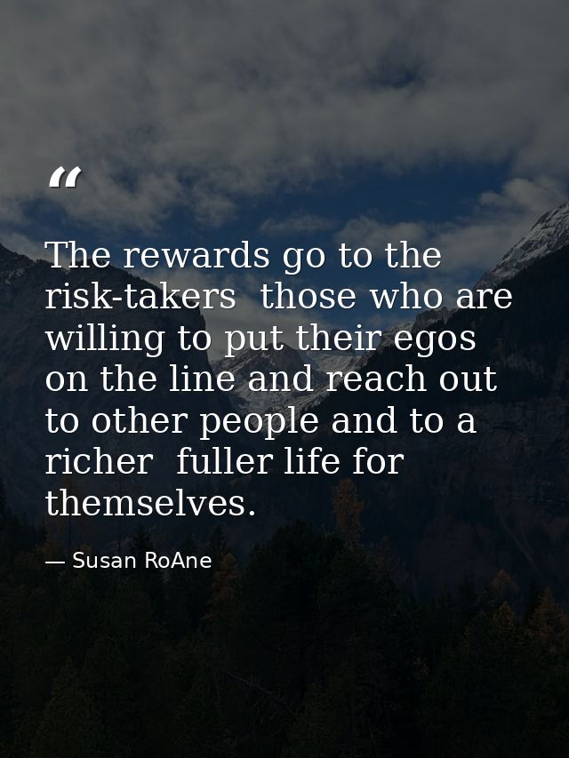 The rewards go to the risk-takers  those who are willing to put their egos on the line and reach out to other people and — Susan RoAne