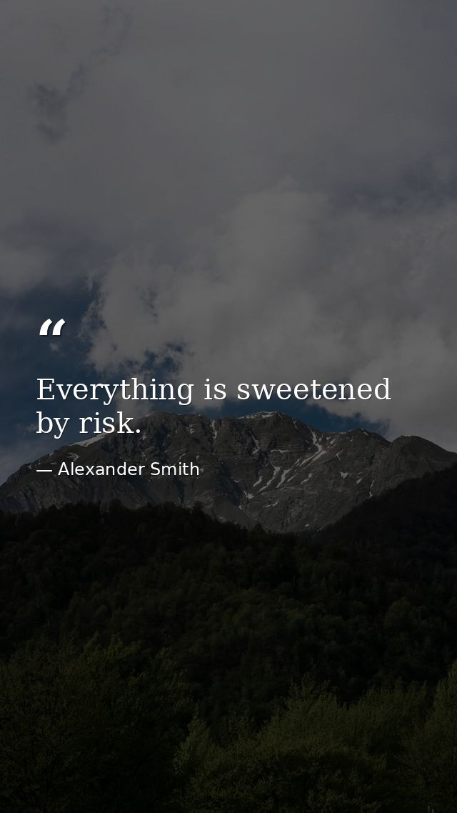 Everything is sweetened by risk. — Alexander Smith