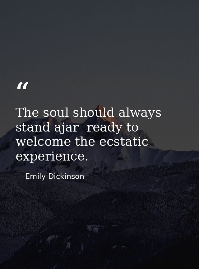 The soul should always stand ajar  ready to welcome the ecstatic experience. — Emily Dickinson