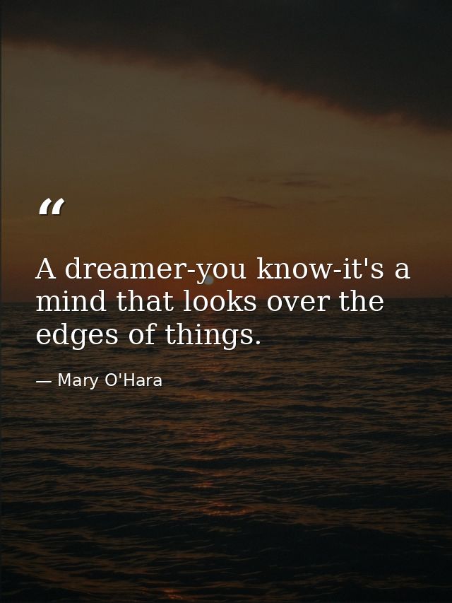 A dreamer-you know-it's a mind that looks over the edges of things. — Mary O'Hara