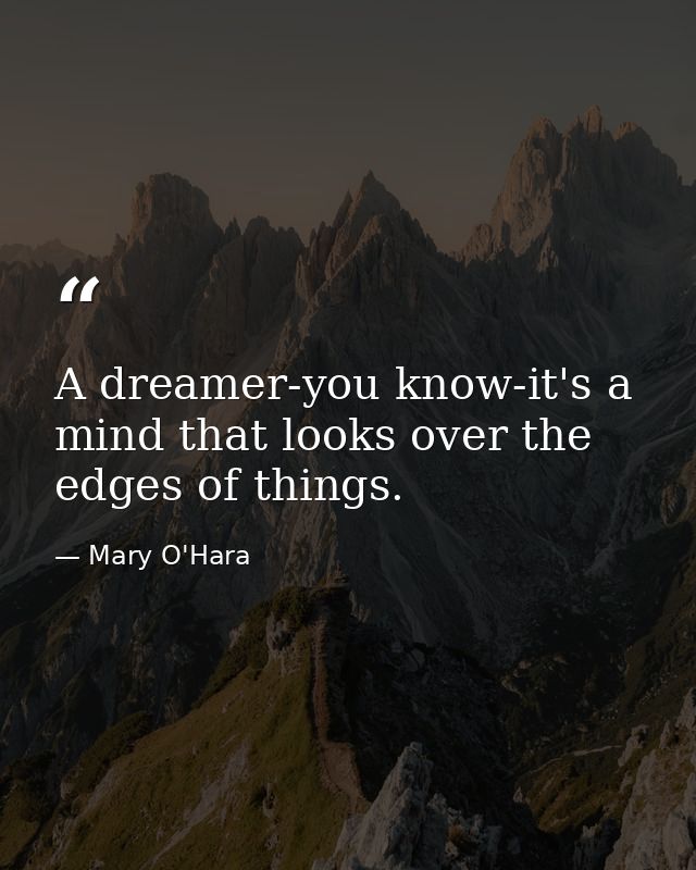A dreamer-you know-it's a mind that looks over the edges of things. — Mary O'Hara