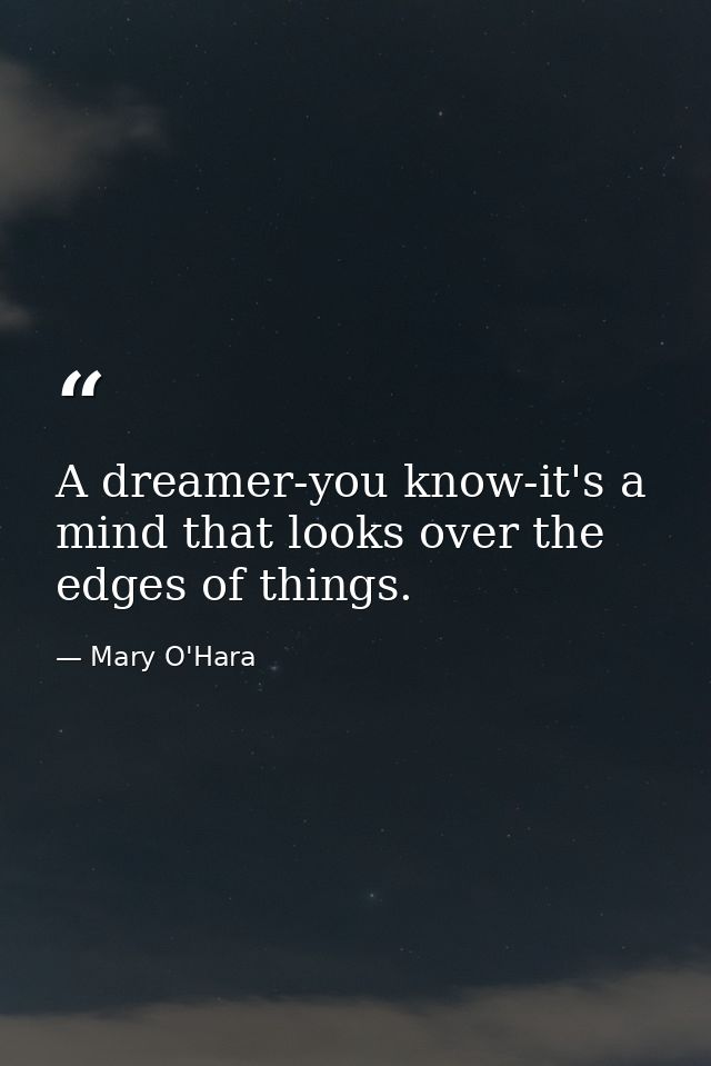 A dreamer-you know-it's a mind that looks over the edges of things. — Mary O'Hara