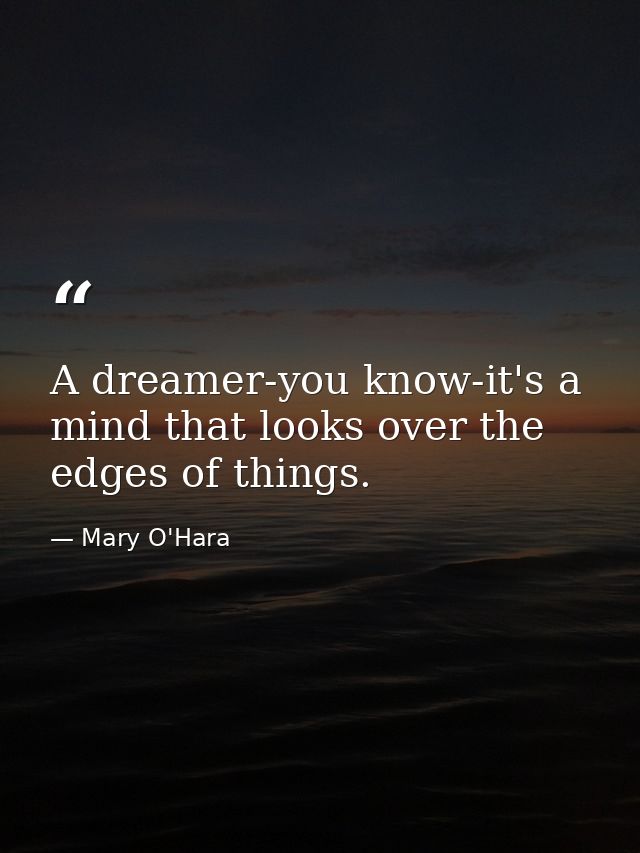 A dreamer-you know-it's a mind that looks over the edges of things. — Mary O'Hara