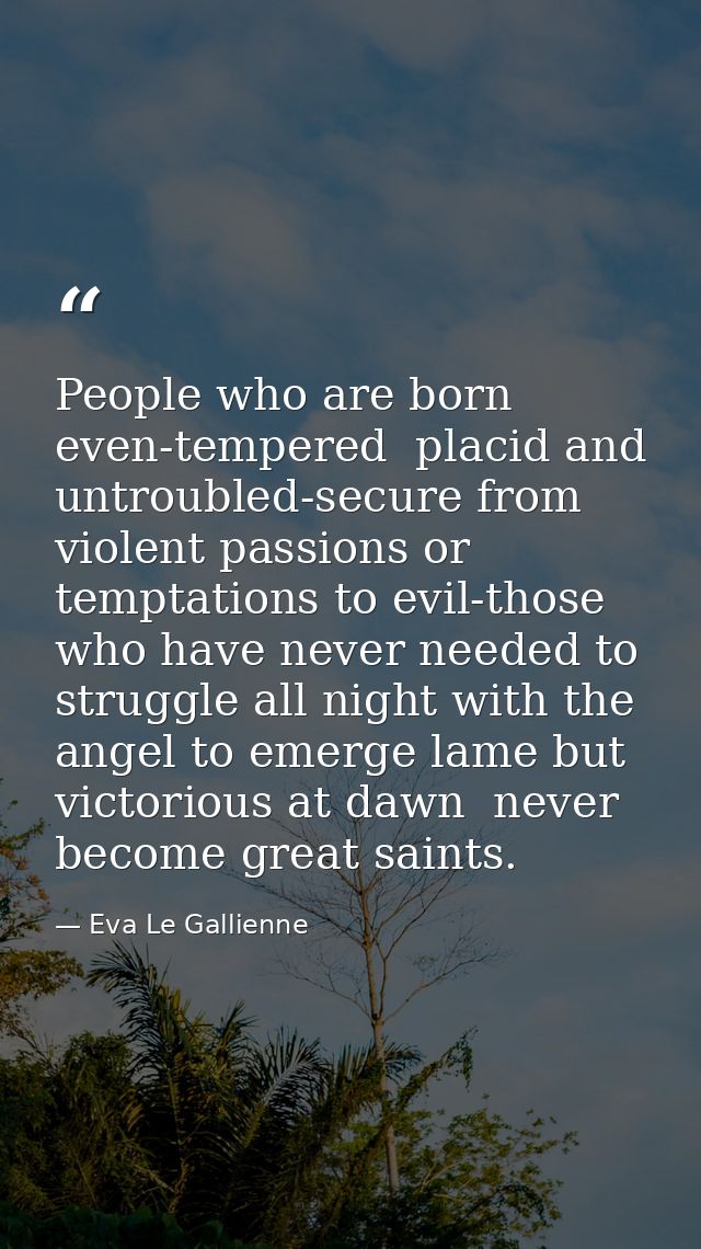 People who are born even-tempered  placid and untroubled-secure from violent passions or temptations to evil-those who h — Eva Le Gallienne