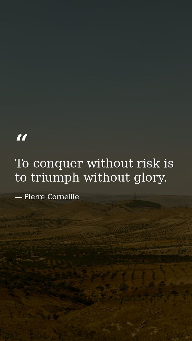 To conquer without risk is to triumph without glory. — Pierre Corneille