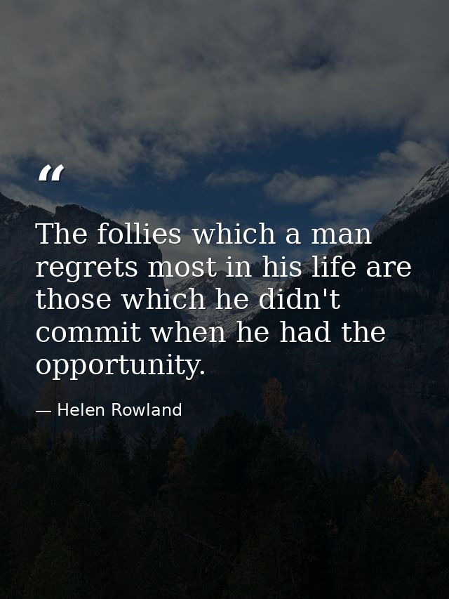 The follies which a man regrets most in his life are those which he didn't commit when he had the opportunity. — Helen Rowland