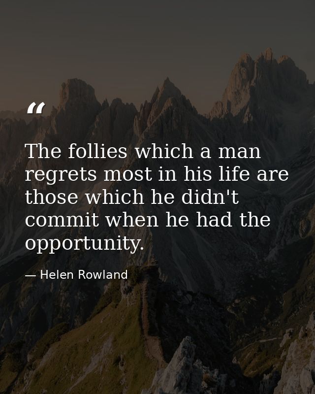The follies which a man regrets most in his life are those which he didn't commit when he had the opportunity. — Helen Rowland
