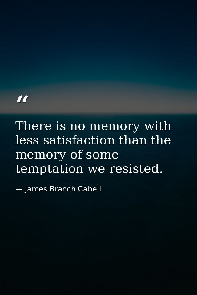 There is no memory with less satisfaction than the memory of some temptation we resisted. — James Branch Cabell