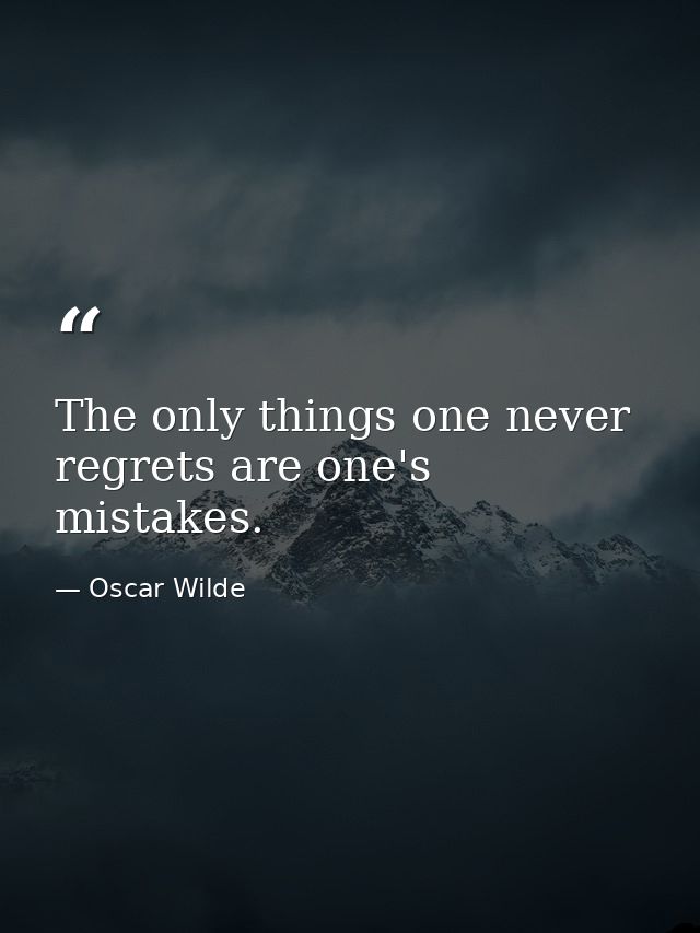 The only things one never regrets are one's mistakes. — Oscar Wilde
