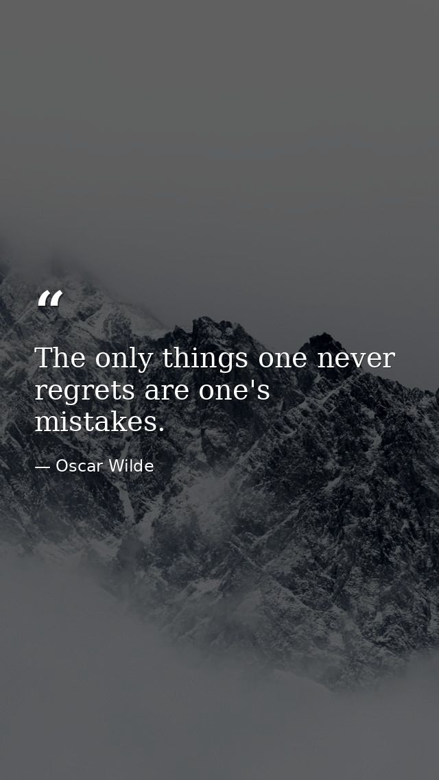 The only things one never regrets are one's mistakes. — Oscar Wilde