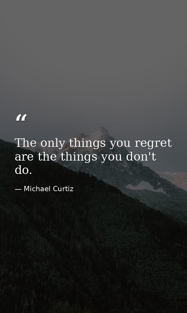 The only things you regret are the things you don't do. — Michael Curtiz