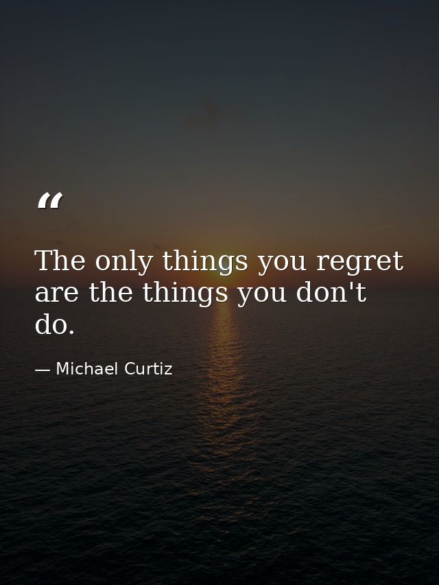 The only things you regret are the things you don't do. — Michael Curtiz