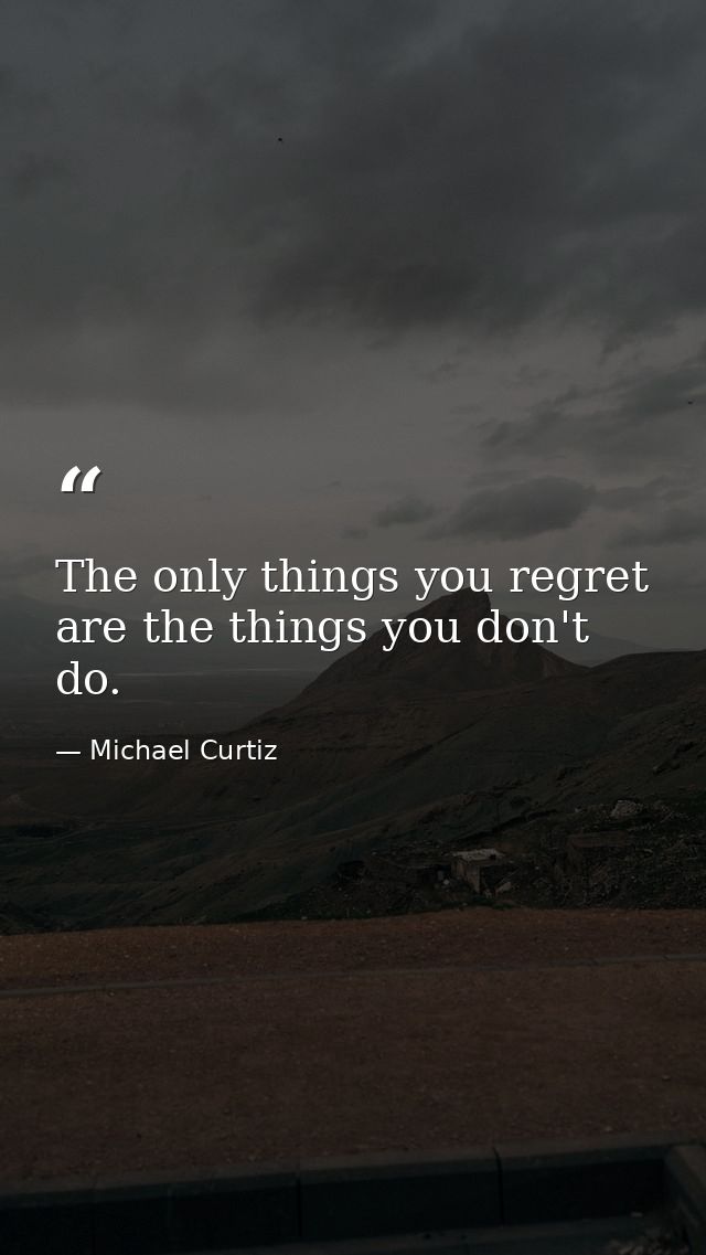 The only things you regret are the things you don't do. — Michael Curtiz
