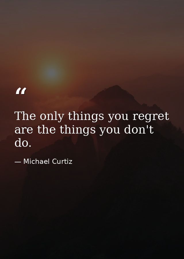 The only things you regret are the things you don't do. — Michael Curtiz