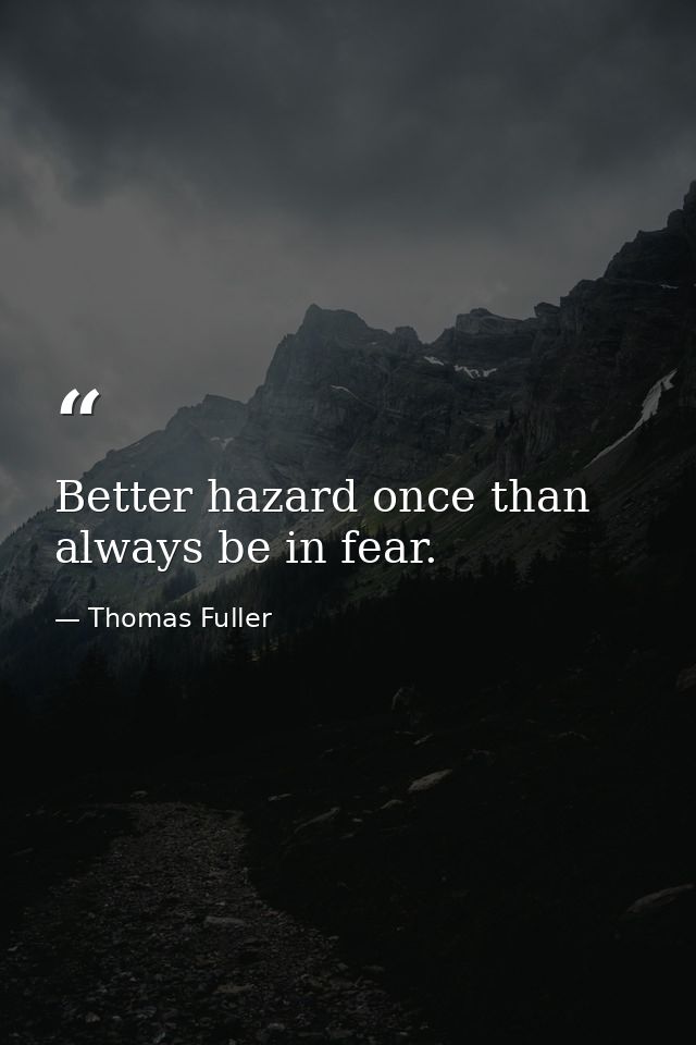 Better hazard once than always be in fear. — Thomas Fuller