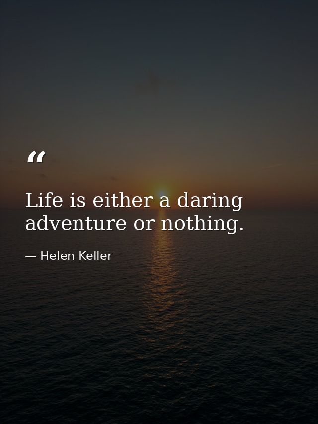 Life is either a daring adventure or nothing. — Helen Keller