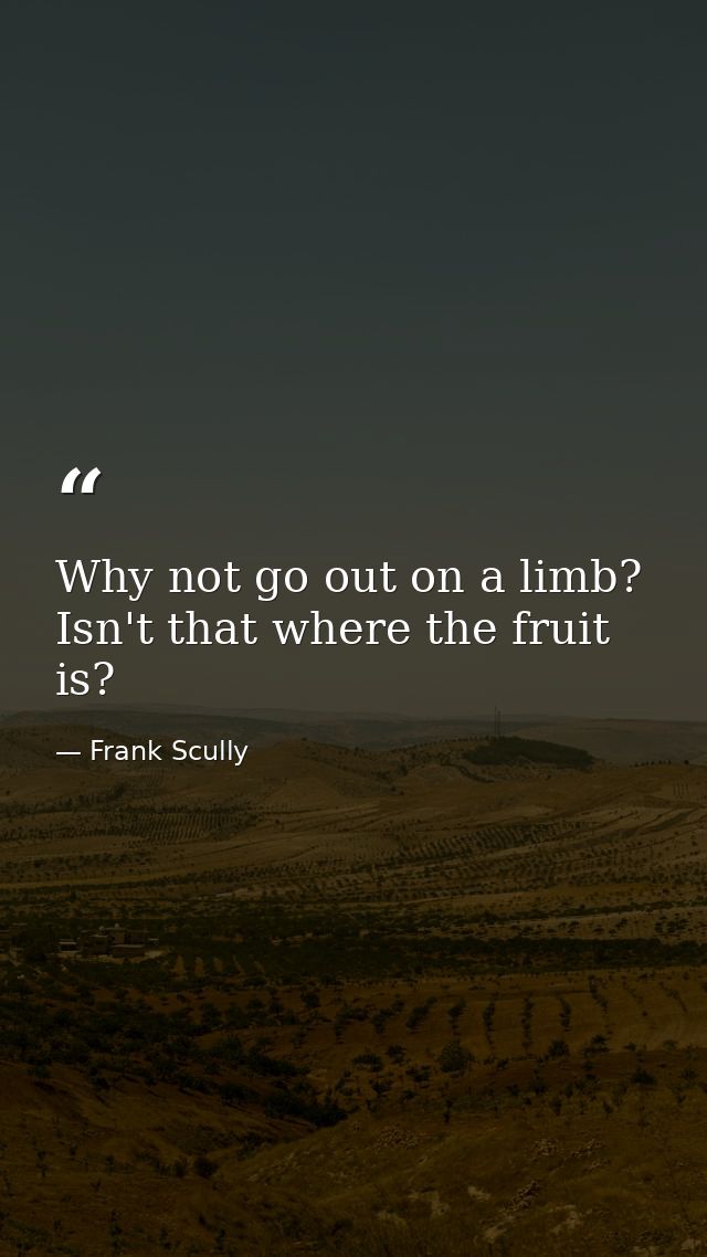Why not go out on a limb? Isn't that where the fruit is? — Frank Scully