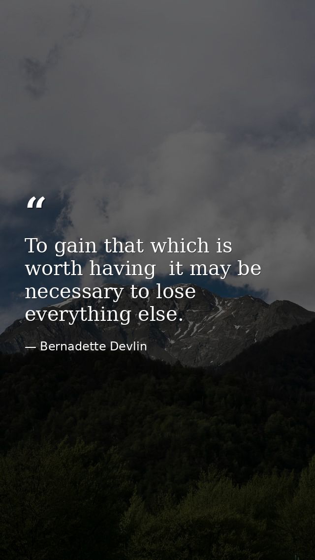 To gain that which is worth having  it may be necessary to lose everything else. — Bernadette Devlin