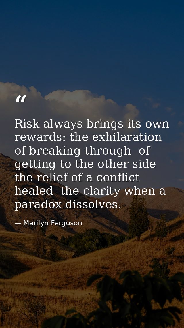 Risk always brings its own rewards: the exhilaration of breaking through  of getting to the other side  the relief of a  — Marilyn Ferguson