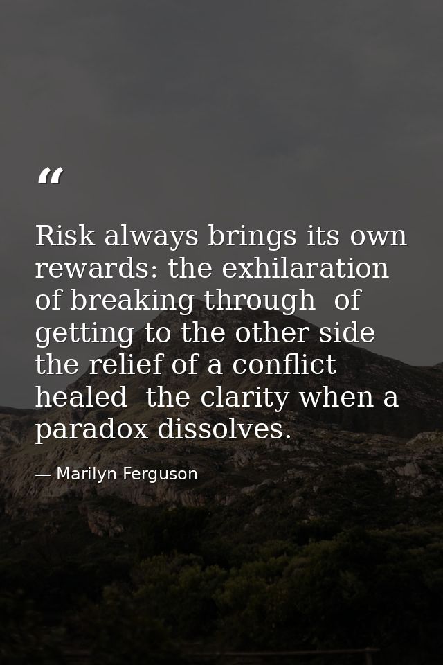 Risk always brings its own rewards: the exhilaration of breaking through  of getting to the other side  the relief of a  — Marilyn Ferguson