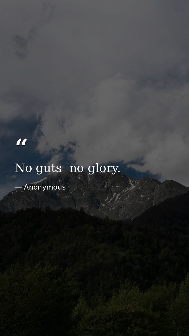 No guts  no glory. — Anonymous