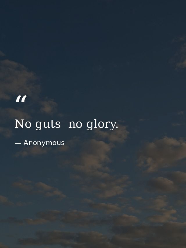 No guts  no glory. — Anonymous