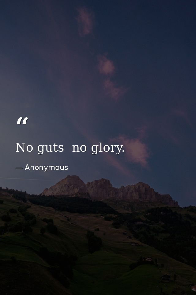 No guts  no glory. — Anonymous